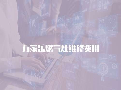 萬家樂燃?xì)庠罹S修費(fèi)用