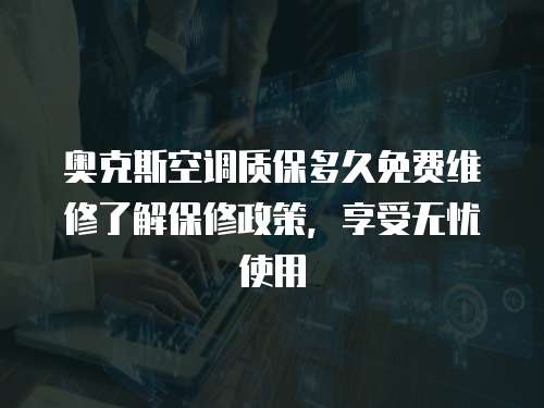 奧克斯空調(diào)質(zhì)保多久免費(fèi)維修了解保修政策，享受無(wú)憂使用