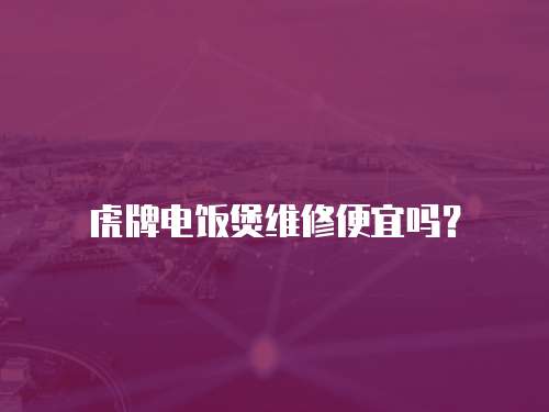 虎牌電飯煲維修便宜嗎？