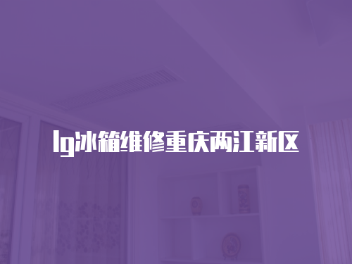 lg冰箱維修重慶兩江新區