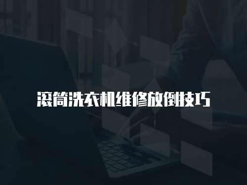 滾筒洗衣機維修放倒技巧