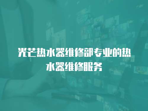光芒熱水器維修部專業的熱水器維修服務