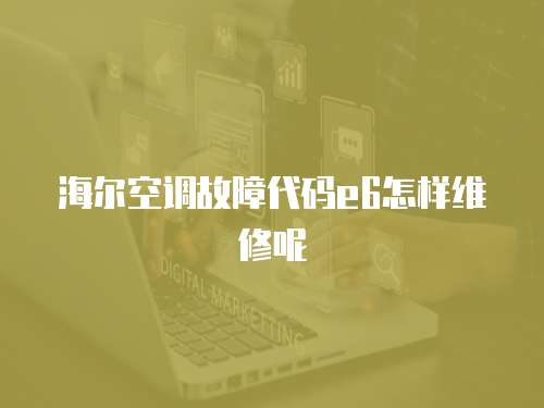 海爾空調故障代碼e6怎樣維修呢