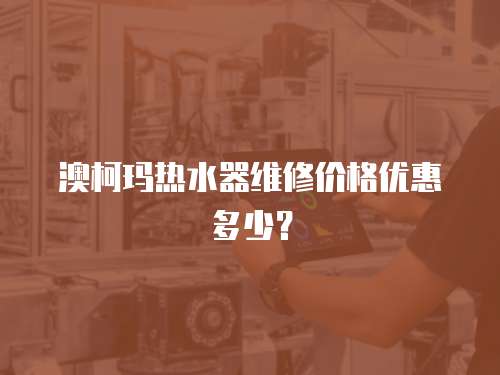 澳柯瑪熱水器維修價(jià)格優(yōu)惠多少？