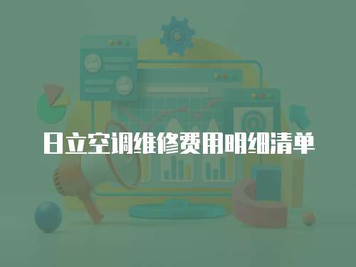 日立空調(diào)維修費(fèi)用明細(xì)清單