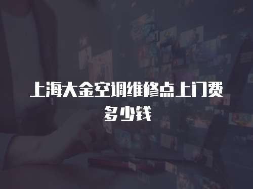 上海大金空調維修點上門費多少錢