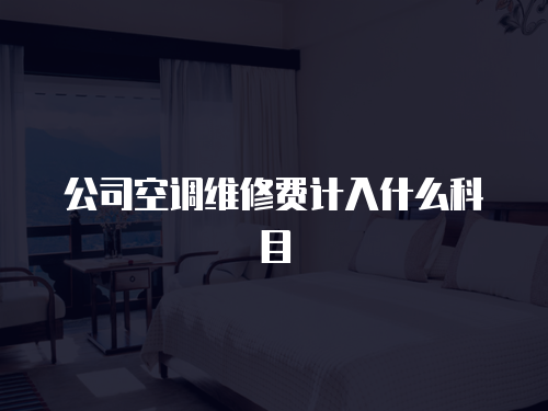 公司空調(diào)維修費計入什么科目