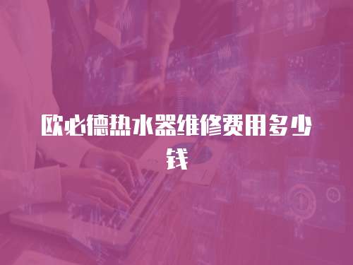 歐必德熱水器維修費用多少錢