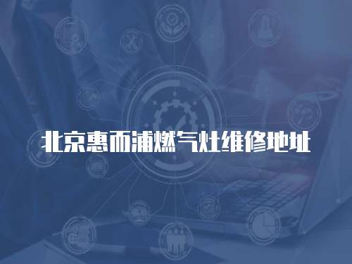 北京惠而浦燃?xì)庠罹S修地址