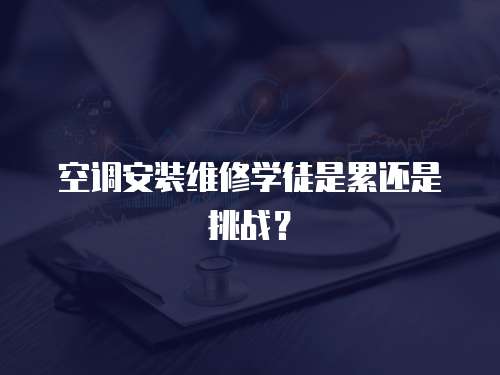 空調安裝維修學徒是累還是挑戰？