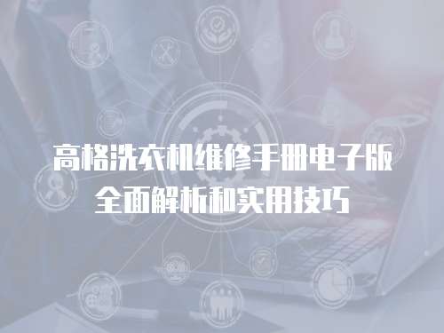 高格洗衣機(jī)維修手冊電子版全面解析和實用技巧