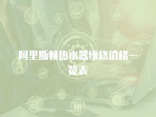 阿里斯頓熱水器維修價格一覽表