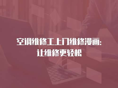 空調(diào)維修工上門維修漫畫：讓維修更輕松
