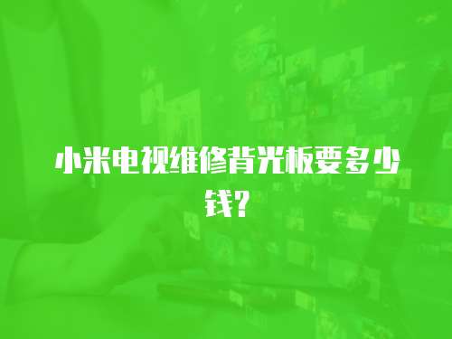 小米電視維修背光板要多少錢？