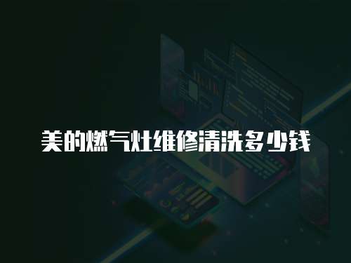 美的燃氣灶維修清洗多少錢