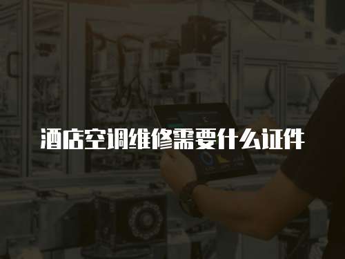 酒店空調維修需要什么證件