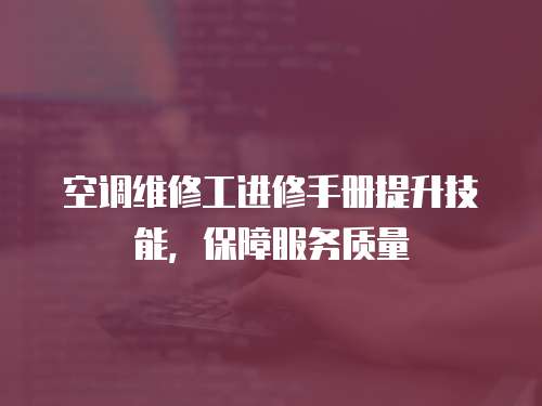 空調維修工進修手冊提升技能，保障服務質量