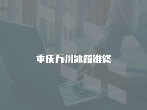 重慶萬(wàn)州冰箱維修