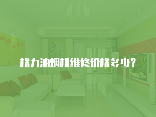 格力油煙機維修價格多少？