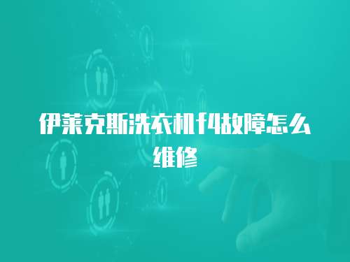 伊萊克斯洗衣機(jī)f4故障怎么維修