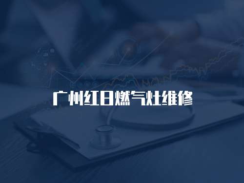 廣州紅日燃?xì)庠罹S修