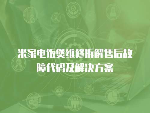 米家電飯煲維修拆解售后故障代碼及解決方案
