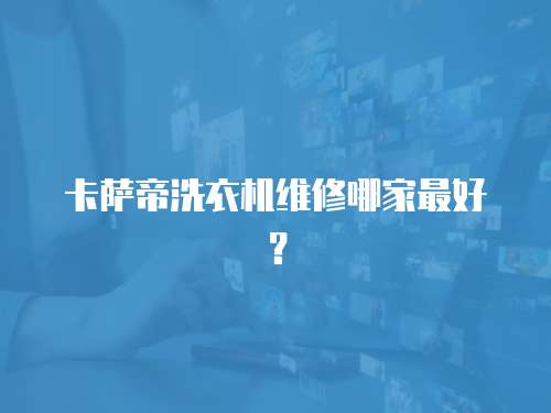 卡薩帝洗衣機維修哪家最好？