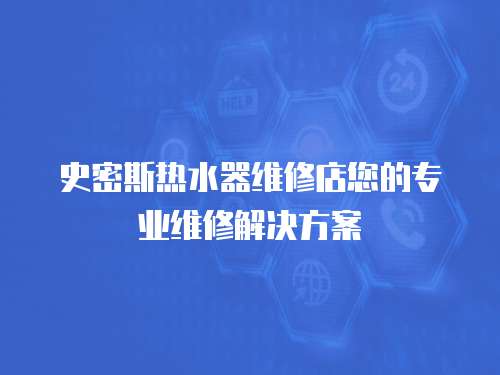 史密斯熱水器維修店您的專業維修解決方案