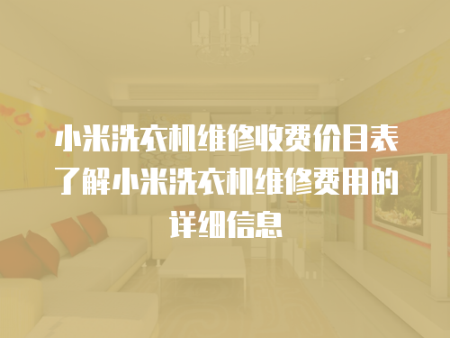 小米洗衣機維修收費價目表了解小米洗衣機維修費用的詳細信息