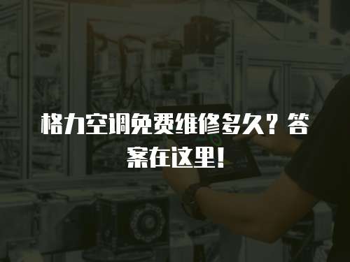 格力空調免費維修多久？答案在這里！