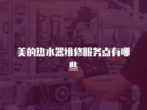 美的熱水器維修服務點有哪些