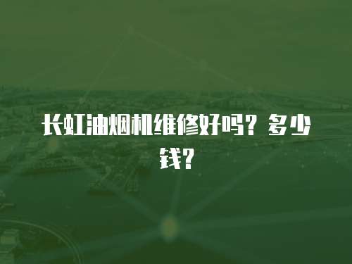 長虹油煙機維修好嗎？多少錢？