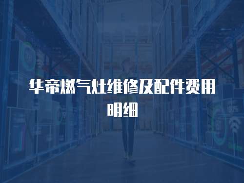 華帝燃氣灶維修及配件費用明細