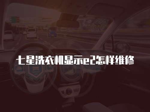 七星洗衣機顯示e2怎樣維修