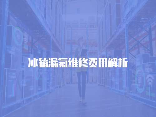 冰箱漏氟維修費用解析
