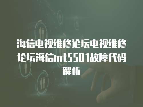 海信電視維修論壇電視維修論壇海信mt5501故障代碼解析