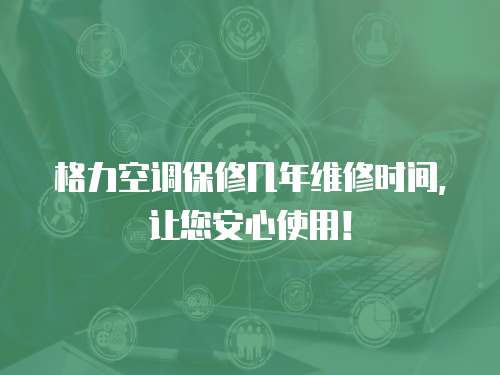 格力空調(diào)保修幾年維修時間，讓您安心使用！