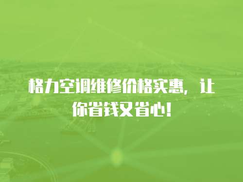 格力空調(diào)維修價(jià)格實(shí)惠，讓你省錢又省心！