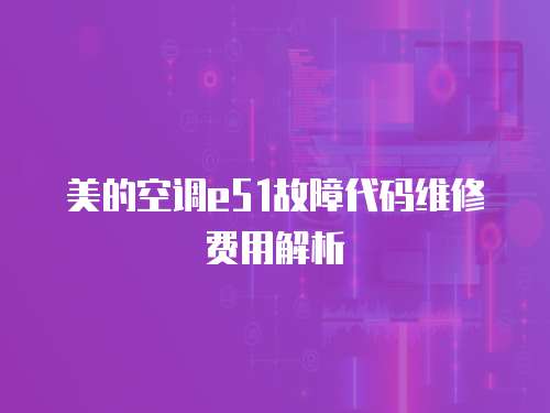 美的空調(diào)e51故障代碼維修費(fèi)用解析