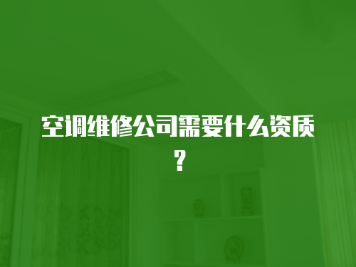 空調維修公司需要什么資質？