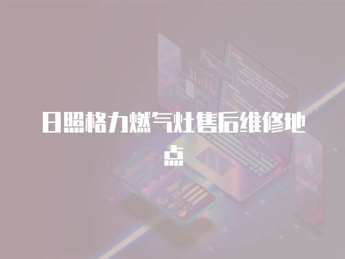 日照格力燃氣灶售后維修地點