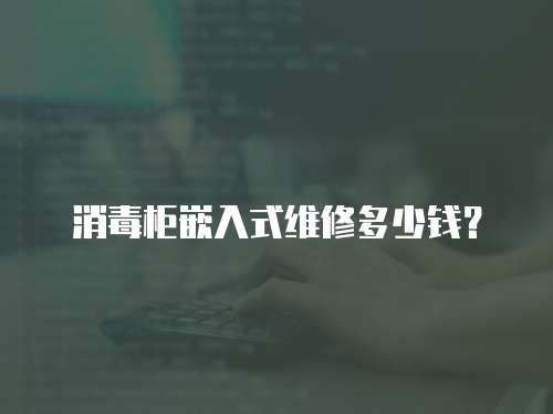 消毒柜嵌入式維修多少錢？