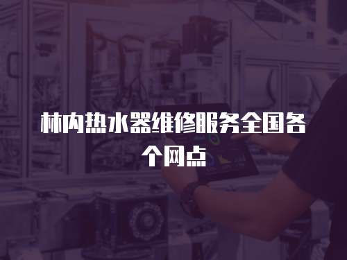林內(nèi)熱水器維修服務(wù)全國(guó)各個(gè)網(wǎng)點(diǎn)