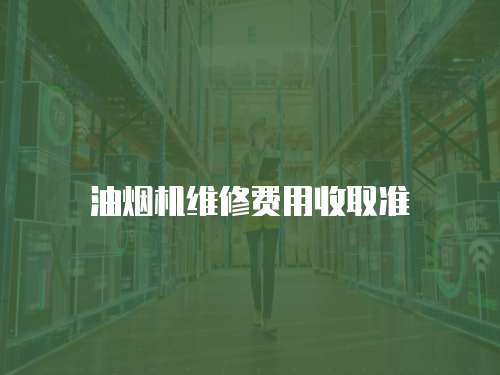 油煙機維修費用收取準(zhǔn)