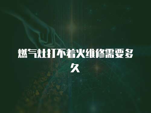 燃氣灶打不著火維修需要多久