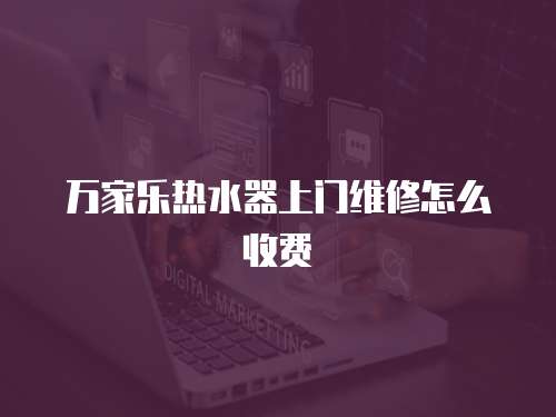 萬家樂熱水器上門維修怎么收費(fèi)