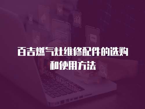 百吉燃氣灶維修配件的選購和使用方法