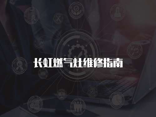 長(zhǎng)虹燃?xì)庠罹S修指南