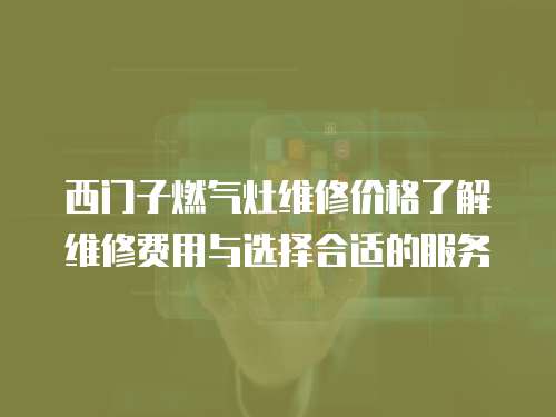 西門子燃氣灶維修價格了解維修費用與選擇合適的服務