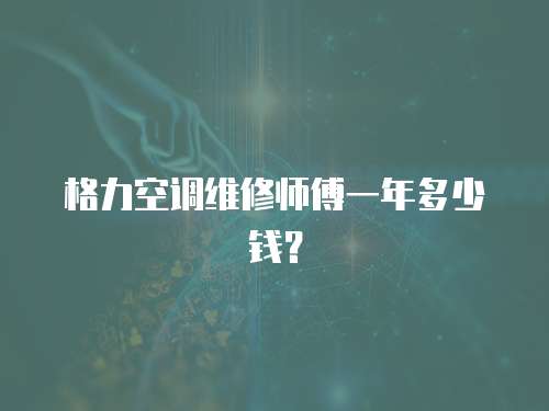 格力空調維修師傅一年多少錢？